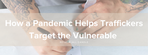 How a Pandemic Helps Traffickers Target the Vulnerable - RE+NEW+ALL Candle