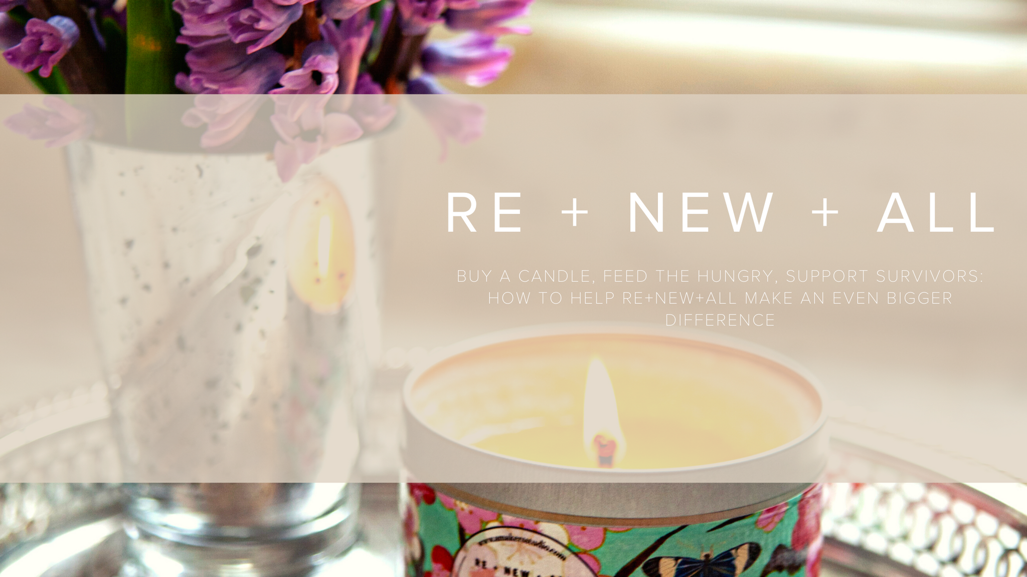Buy a Candle, Feed the Hungry, Support Survivors: How to help RE+NEW+ALL Make an Even Bigger Difference  | RE+NEW+ALL